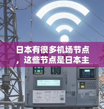 日本有很多机场节点,这些节点是日本主要城市之间的交通纽带,帮助用户轻松到达其他城市。以下是一些主要的日本机场节点推荐,供您参考 日本有很多机场节点,这些节点是日本主要城市之间的交通纽带,帮助用户轻松到达其他城市。以下是一些主要的日本机场节点推荐,供您参考