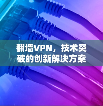 翻墙VPN，技术突破的创新解决方案