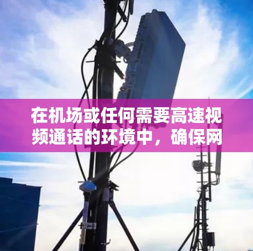在机场或任何需要高速视频通话的环境中,确保网络的稳定和速度非常重要。特别是视频通话可能需要较高的带宽和稳定性来确保视频数据的传输流畅且无误。以下是一些关于如何在机场节点加速视频的建议 在机场或任何需要高速视频通话的环境中,确保网络的稳定和速度非常重要。特别是视频通话可能需要较高的带宽和稳定性来确保视频数据的传输流畅且无误。以下是一些关于如何在机场节点加速视频的建议