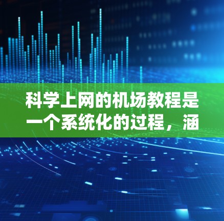 科学上网的机场教程是一个系统化的过程,涵盖了从软件安装到实际使用的各个步骤。以下是一个详细且结构化的教程,帮助你理解和掌握科学上网的机场操作 科学上网的机场教程是一个系统化的过程,涵盖了从软件安装到实际使用的各个步骤。以下是一个详细且结构化的教程,帮助你理解和掌握科学上网的机场操作