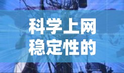 科学上网稳定性的问题可以通过多个方面进行解决,以下是一些具体的方法 科学上网稳定性的问题可以通过多个方面进行解决,以下是一些具体的方法