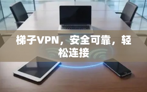 梯子VPN,安全可靠,轻松连接 梯子VPN,安全可靠,轻松连接