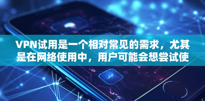 VPN试用是一个相对常见的需求，尤其是在网络使用中，用户可能会想尝试使用一个免费的VPN服务来访问网络资源。以下是一些常见的问题和解决方法