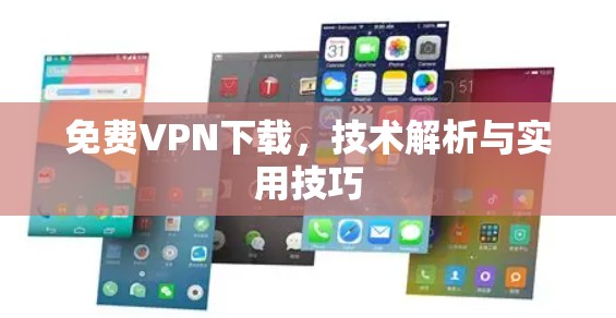 免费VPN下载,技术解析与实用技巧 免费VPN下载,技术解析与实用技巧