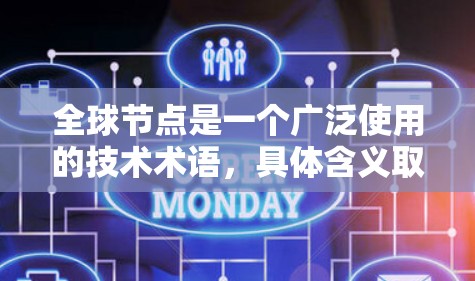 全球节点是一个广泛使用的技术术语,具体含义取决于上下文。以下是一些可能的解释 全球节点是一个广泛使用的技术术语,具体含义取决于上下文。以下是一些可能的解释