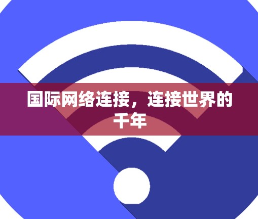 国际网络连接，连接世界的千年