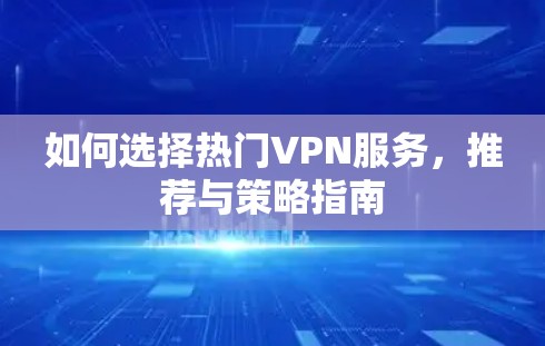 如何选择热门VPN服务，推荐与策略指南