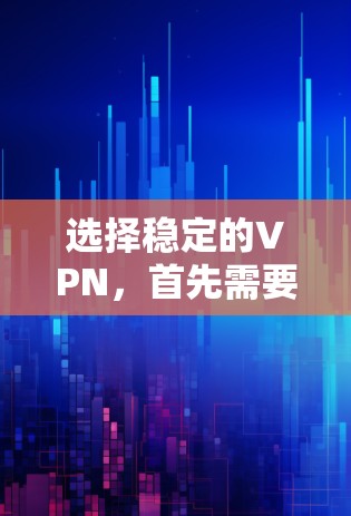 选择稳定的VPN,首先需要确保平台的安全性和可靠性。以下是一些推荐的稳定VPN服务,它们在安全性、稳定性以及价格等方面表现良好 选择稳定的VPN,首先需要确保平台的安全性和可靠性。以下是一些推荐的稳定VPN服务,它们在安全性、稳定性以及价格等方面表现良好