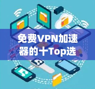 免费VPN加速器的十Top选择 免费VPN加速器的十Top选择