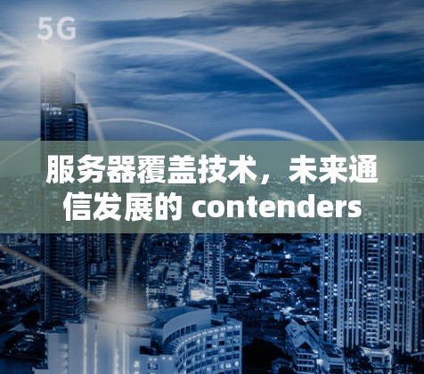 服务器覆盖技术,未来通信发展的 contenders 服务器覆盖技术,未来通信发展的 contenders