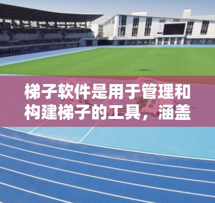 梯子软件是用于管理和构建梯子的工具，涵盖了从基础设计到高级功能的多种软件类型。以下是梯子软件的主要类型和特点