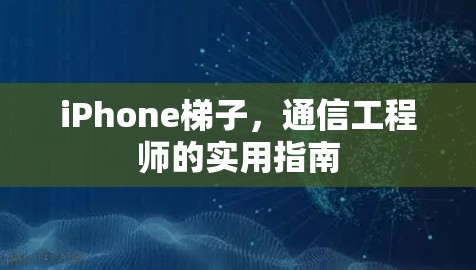 iPhone梯子,通信工程师的实用指南 iPhone梯子,通信工程师的实用指南
