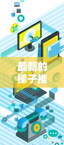 最新的梯子推荐通常是指最新的学习工具或资源，可以帮助用户更高效地学习或提升技能。以下是一些最新的梯子推荐，涵盖了编程、电子游戏、学习工具等多个领域