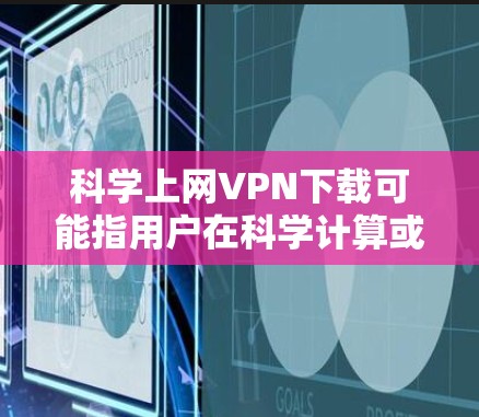 科学上网VPN下载可能指用户在科学计算或加密领域中使用特定软件包,以保护数据隐私或实现科学用途。以下是对这一概念的详细分析和建议 科学上网VPN下载可能指用户在科学计算或加密领域中使用特定软件包,以保护数据隐私或实现科学用途。以下是对这一概念的详细分析和建议