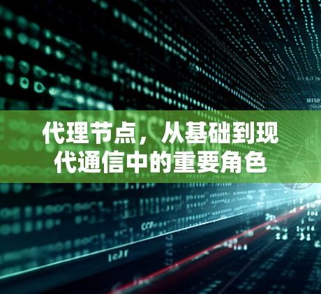 代理节点,从基础到现代通信中的重要角色 代理节点,从基础到现代通信中的重要角色