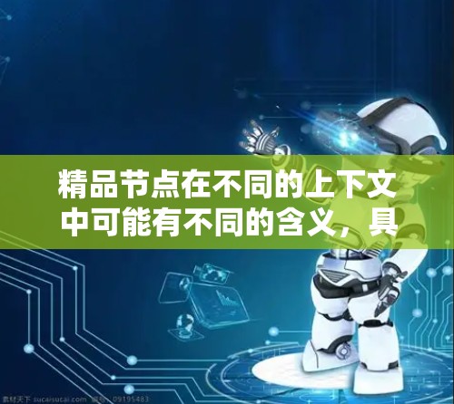 精品节点在不同的上下文中可能有不同的含义，具体取决于上下文领域。以下是一些可能的解释
