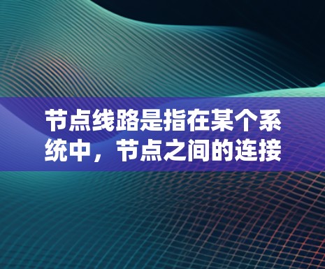 节点线路是指在某个系统中，节点之间的连接路径和结构。具体含义如下