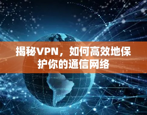 揭秘VPN,如何高效地保护你的通信网络 揭秘VPN,如何高效地保护你的通信网络