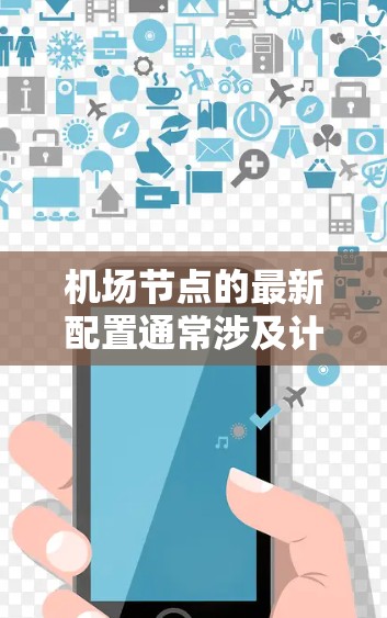 机场节点的最新配置通常涉及计算机网络、无线网络、服务器管理、防火墙配置以及元组化网络架构等关键部分。以下是一些常见的配置需求和建议