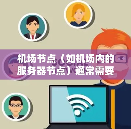 机场节点(如机场内的服务器节点)通常需要稳定、可靠的服务器来支持机场相关的应用,例如监控系统、数据分析、智能交通系统等。以下是一些机场节点稳定服务器的常见配置和注意事项 机场节点(如机场内的服务器节点)通常需要稳定、可靠的服务器来支持机场相关的应用,例如监控系统、数据分析、智能交通系统等。以下是一些机场节点稳定服务器的常见配置和注意事项