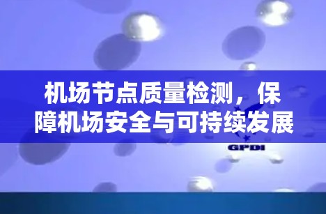 机场节点质量检测，保障机场安全与可持续发展