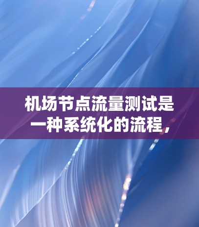 机场节点流量测试是一种系统化的流程,旨在评估机场网络在处理不同节点的流量时的性能。以下是对该主题的详细总结和分步指南 机场节点流量测试是一种系统化的流程,旨在评估机场网络在处理不同节点的流量时的性能。以下是对该主题的详细总结和分步指南