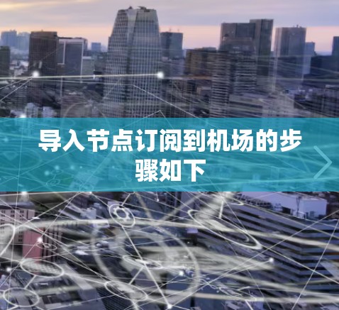 导入节点订阅到机场的步骤如下 导入节点订阅到机场的步骤如下