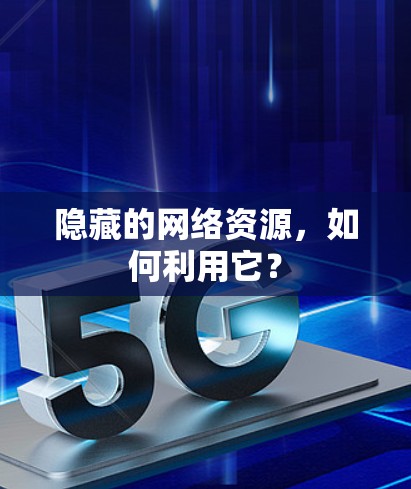 隐藏的网络资源,如何利用它? 隐藏的网络资源,如何利用它?