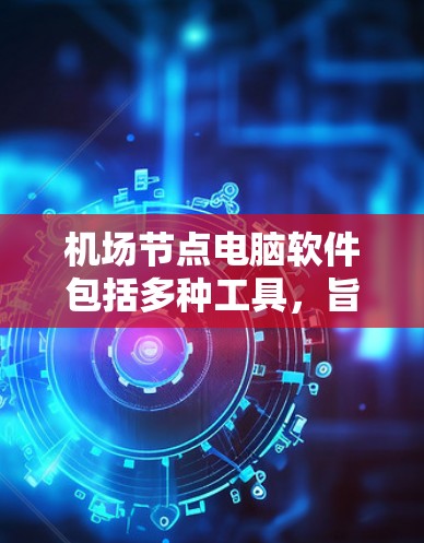 机场节点电脑软件包括多种工具,旨在管理机场数据和信息。以下是几个主要软件的详细介绍 机场节点电脑软件包括多种工具,旨在管理机场数据和信息。以下是几个主要软件的详细介绍