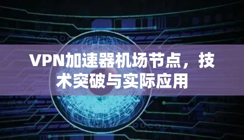 VPN加速器机场节点，技术突破与实际应用