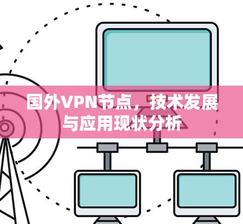 国外VPN节点,技术发展与应用现状分析 国外VPN节点,技术发展与应用现状分析