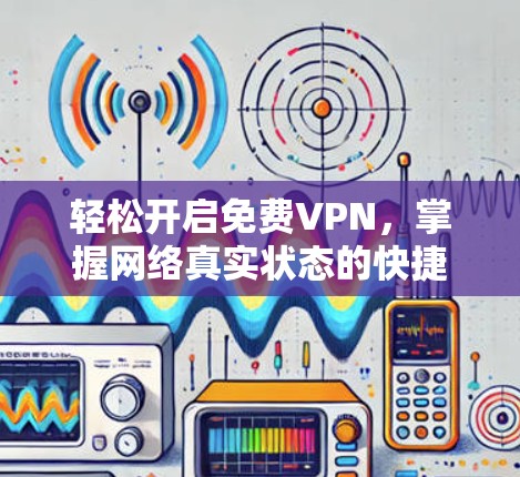 轻松开启免费VPN,掌握网络真实状态的快捷方式 轻松开启免费VPN,掌握网络真实状态的快捷方式