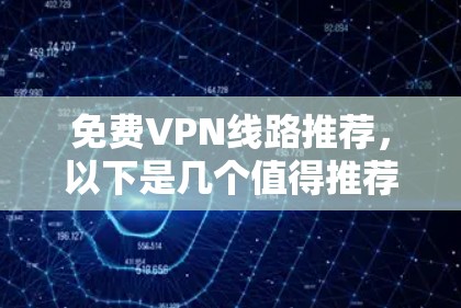 免费VPN线路推荐,以下是几个值得推荐的平台和推荐 免费VPN线路推荐,以下是几个值得推荐的平台和推荐