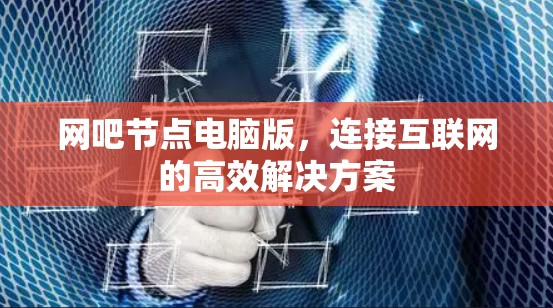 网吧节点电脑版，连接互联网的高效解决方案
