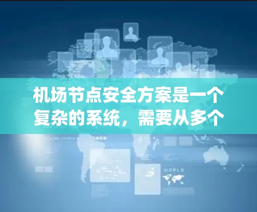机场节点安全方案是一个复杂的系统，需要从多个方面进行全面的规划和管理。机场节点通常指的是机场的各个关键设施和区域，如 gates、kiosks、检查点、电子屏幕等。以下是机场节点安全方案的详细分析