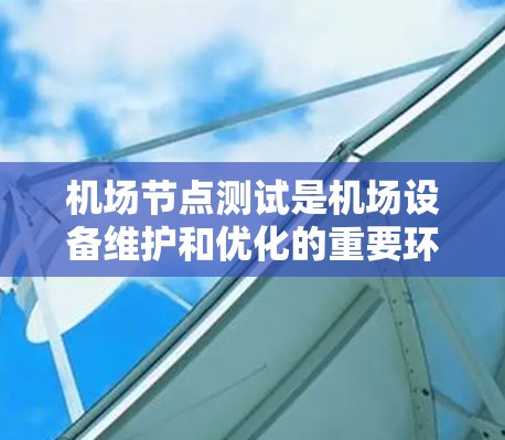 机场节点测试是机场设备维护和优化的重要环节,其目的是确保机场设备的稳定性和可靠性,以满足乘客和机场服务的需求。以下是对机场节点测试的详细说明 机场节点测试是机场设备维护和优化的重要环节,其目的是确保机场设备的稳定性和可靠性,以满足乘客和机场服务的需求。以下是对机场节点测试的详细说明