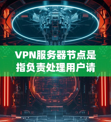 VPN服务器节点是指负责处理用户请求的服务器,这些服务器通常位于不同的服务器组中,负责不同的IP地址和端口。它们通过配置确保所有相关IP地址和端口都是统一的,从而防止数据被篡改或封禁。以下是详细说明 VPN服务器节点是指负责处理用户请求的服务器,这些服务器通常位于不同的服务器组中,负责不同的IP地址和端口。它们通过配置确保所有相关IP地址和端口都是统一的,从而防止数据被篡改或封禁。以下是详细说明