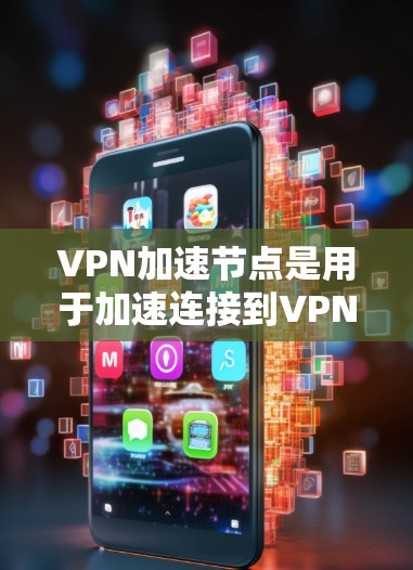 VPN加速节点是用于加速连接到VPN服务器的中间节点,它们在加速连接速度、安全性和用户体验方面发挥着重要作用。以下是对VPN加速节点的详细分析和总结 VPN加速节点是用于加速连接到VPN服务器的中间节点,它们在加速连接速度、安全性和用户体验方面发挥着重要作用。以下是对VPN加速节点的详细分析和总结