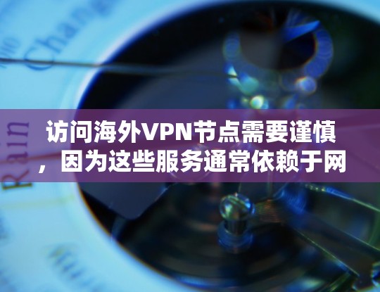 访问海外VPN节点需要谨慎,因为这些服务通常依赖于网络和服务器的安全性。以下是一些注意事项 访问海外VPN节点需要谨慎,因为这些服务通常依赖于网络和服务器的安全性。以下是一些注意事项