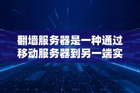 翻墙服务器是一种通过移动服务器到另一端实现访问的方法，通常通过物理空间（如墙上的服务器）或网络连接（如VPN）来实现。以下是对翻墙服务器的详细分析