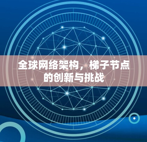 全球网络架构,梯子节点的创新与挑战 全球网络架构,梯子节点的创新与挑战
