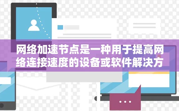网络加速节点是一种用于提高网络连接速度的设备或软件解决方案。它可以用于加速手机、电脑、物联网设备等连接到互联网的设备,将网络带宽分配给用户,从而提高数据传输速度。以下是关于网络加速节点的一些关键点 网络加速节点是一种用于提高网络连接速度的设备或软件解决方案。它可以用于加速手机、电脑、物联网设备等连接到互联网的设备,将网络带宽分配给用户,从而提高数据传输速度。以下是关于网络加速节点的一些关键点