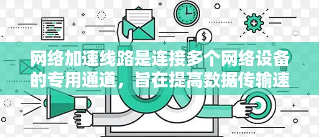 网络加速线路是连接多个网络设备的专用通道,旨在提高数据传输速度。以下是关于网络加速线路的详细信息 网络加速线路是连接多个网络设备的专用通道,旨在提高数据传输速度。以下是关于网络加速线路的详细信息
