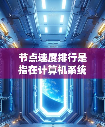 节点速度排行是指在计算机系统中,不同节点(如服务器或组件)在运行时的速度排序。以下是对节点速度排行的详细分析 节点速度排行是指在计算机系统中,不同节点(如服务器或组件)在运行时的速度排序。以下是对节点速度排行的详细分析