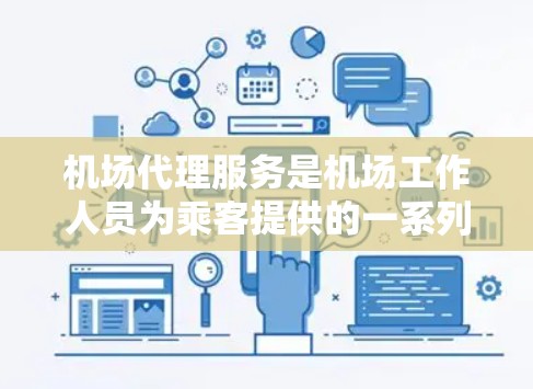 机场代理服务是机场工作人员为乘客提供的一系列专业指引和服务的综合形式。以下是关于机场代理服务的详细介绍