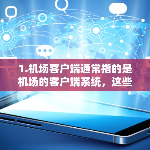 1.机场客户端通常指的是机场的客户端系统,这些系统通常用于管理机场的旅客、航班、信息等。常见于如微信、支付宝、Airbnb等平台 1.机场客户端通常指的是机场的客户端系统,这些系统通常用于管理机场的旅客、航班、信息等。常见于如微信、支付宝、Airbnb等平台