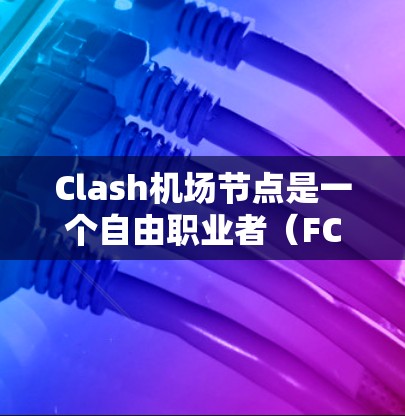 Clash机场节点是一个自由职业者（FC）游戏中的一个关键功能区，提供了一个平台，供玩家管理他们的飞机和活动。以下是关于Clash机场节点的详细介绍