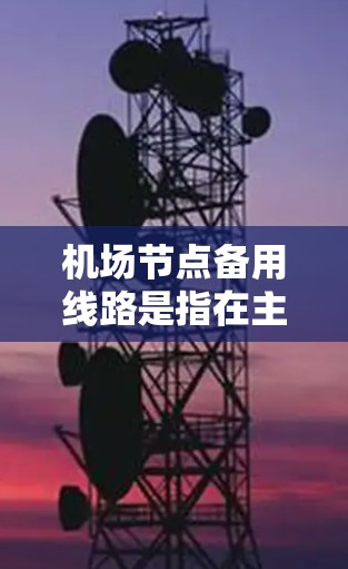 机场节点备用线路是指在主干道(如机场主道、高架桥、桥梁等)上可能遇到故障或需要备用的线路。这些备用线路通常是为了弥补主干道的维护需求或故障,确保机场的正常运营 机场节点备用线路是指在主干道(如机场主道、高架桥、桥梁等)上可能遇到故障或需要备用的线路。这些备用线路通常是为了弥补主干道的维护需求或故障,确保机场的正常运营