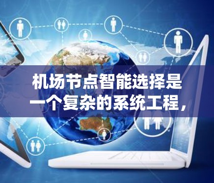 机场节点智能选择是一个复杂的系统工程，旨在通过智能技术优化机场的运营效率和安全性。以下是对该任务的详细分析和建议