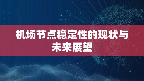 机场节点稳定性的现状与未来展望 机场节点稳定性的现状与未来展望